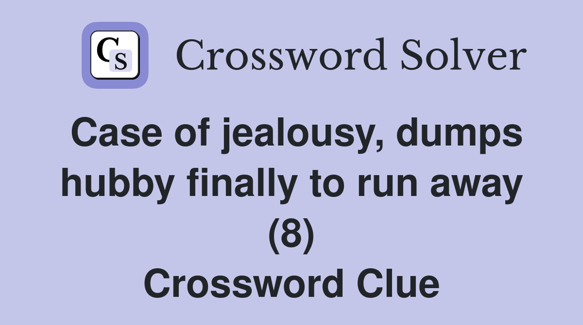 Case of jealousy, dumps hubby finally to run away (8) Crossword Clue